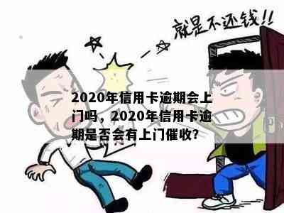 2020年信用卡逾期会上门吗，2020年信用卡逾期是否会有上门？