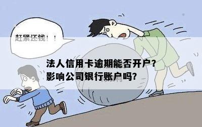 法人信用卡逾期能否开户？影响公司银行账户吗？