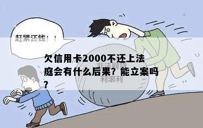 欠信用卡2000不还上法庭会有什么后果？能立案吗？