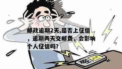 邮政逾期2天,是否上，逾期两天交邮费，会影响个人吗？