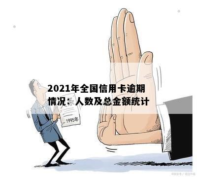 2021年全国信用卡逾期情况：人数及总金额统计