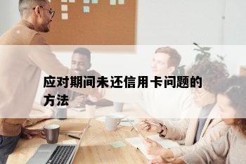 应对期间未还信用卡问题的方法