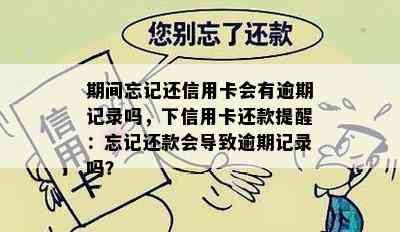 期间忘记还信用卡会有逾期记录吗，下信用卡还款提醒：忘记还款会导致逾期记录吗？