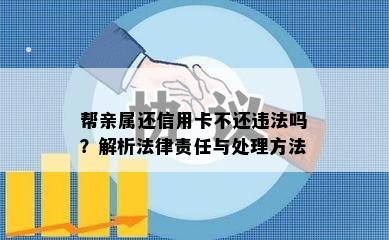 帮亲属还信用卡不还违法吗？解析法律责任与处理方法