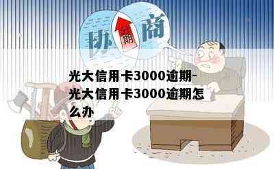 光大信用卡3000逾期-光大信用卡3000逾期怎么办