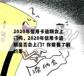 2020年信用卡逾期会上门吗，2020年信用卡逾期是否会上门？你需要了解的事