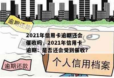 2021年信用卡逾期还会吗，2021年信用卡逾期：是否还会受到？