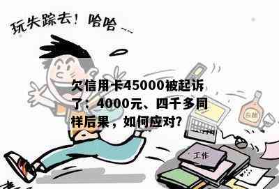 欠信用卡45000被起诉了：4000元、四千多同样后果，如何应对？