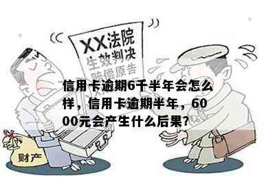 信用卡逾期6千半年会怎么样，信用卡逾期半年，6000元会产生什么后果？