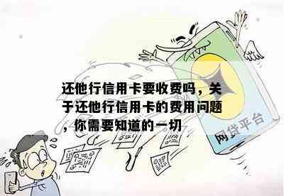 还他行信用卡要收费吗，关于还他行信用卡的费用问题，你需要知道的一切