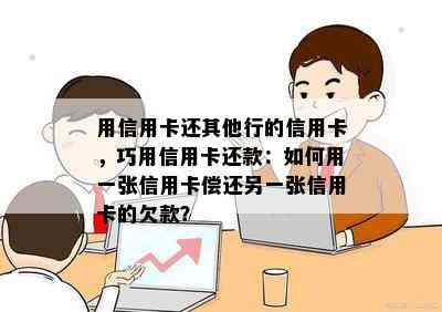 用信用卡还其他行的信用卡，巧用信用卡还款：如何用一张信用卡偿还另一张信用卡的欠款？