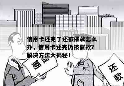 信用卡还完了还被催款怎么办，信用卡还完仍被催款？解决方法大揭秘！