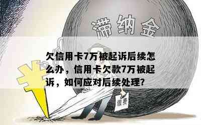 欠信用卡7万被起诉后续怎么办，信用卡欠款7万被起诉，如何应对后续处理？