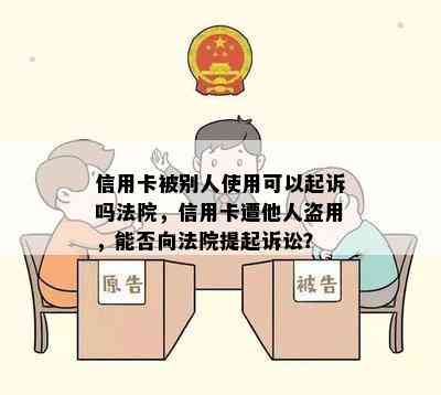 信用卡被别人使用可以起诉吗法院，信用卡遭他人盗用，能否向法院提起诉讼？