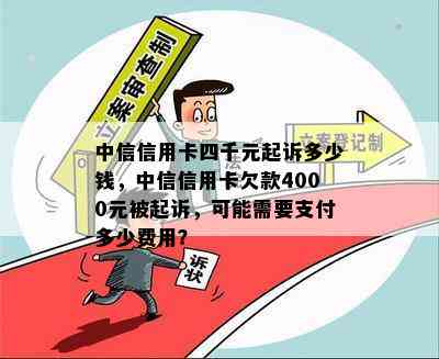 中信信用卡四千元起诉多少钱，中信信用卡欠款4000元被起诉，可能需要支付多少费用？