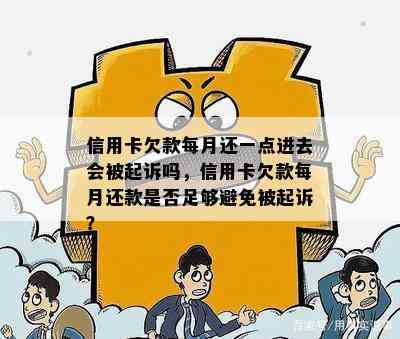 信用卡欠款每月还一点进去会被起诉吗，信用卡欠款每月还款是否足够避免被起诉？