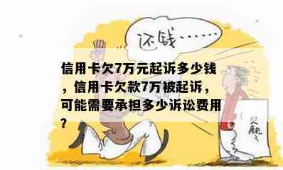 信用卡欠7万元起诉多少钱，信用卡欠款7万被起诉，可能需要承担多少诉讼费用？