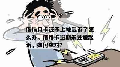 借信用卡还不上被起诉了怎么办，信用卡逾期未还遭起诉，如何应对？