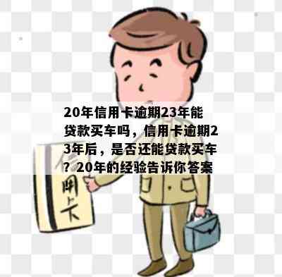 20年信用卡逾期23年能贷款买车吗，信用卡逾期23年后，是否还能贷款买车？20年的经验告诉你答案！