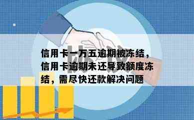 信用卡一万五逾期被冻结，信用卡逾期未还导致额度冻结，需尽快还款解决问题