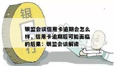 银监会谈信用卡逾期会怎么样，信用卡逾期后可能面临的后果：银监会谈解读