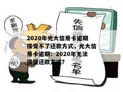 2020年光大信用卡逾期接受不了还款方式，光大信用卡逾期：2020年无法接受还款方式？