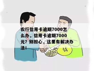 农行信用卡逾期7000怎么办，信用卡逾期7000元？别担心，这里有解决办法！