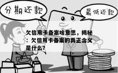 欠信用卡备案啥意思，揭秘：欠信用卡备案的真正含义是什么？