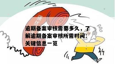 逾期备案审核需要多久，了解逾期备案审核所需时间：关键信息一览