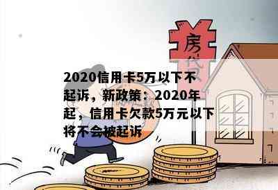 2020信用卡5万以下不起诉，新政策：2020年起，信用卡欠款5万元以下将不会被起诉