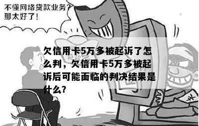 欠信用卡5万多被起诉了怎么判，欠信用卡5万多被起诉后可能面临的判决结果是什么？