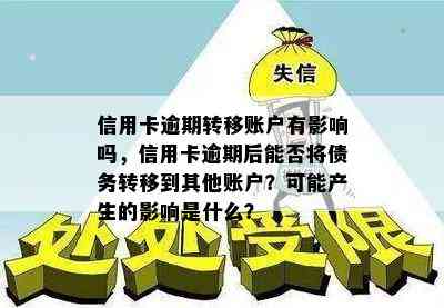 信用卡逾期转移账户有影响吗，信用卡逾期后能否将债务转移到其他账户？可能产生的影响是什么？