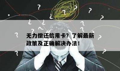 无力偿还信用卡？了解最新政策及正确解决办法！