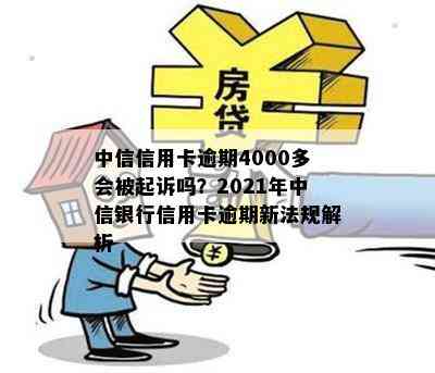 中信信用卡逾期4000多会被起诉吗？2021年中信银行信用卡逾期新法规解析