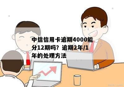 中信信用卡逾期4000能分12期吗？逾期2年/1年的处理方法