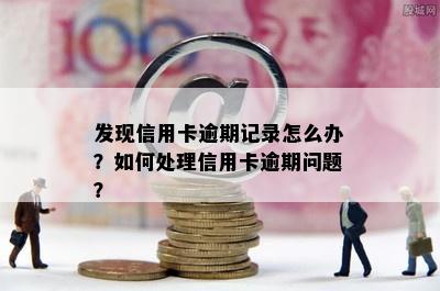 发现信用卡逾期记录怎么办？如何处理信用卡逾期问题？