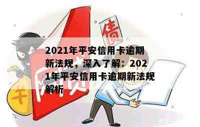 2021年平安信用卡逾期新法规，深入了解：2021年平安信用卡逾期新法规解析