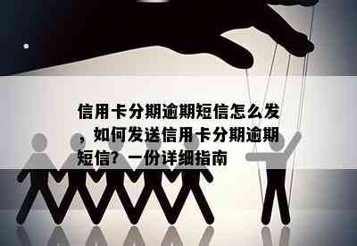 信用卡分期逾期短信怎么发，如何发送信用卡分期逾期短信？一份详细指南