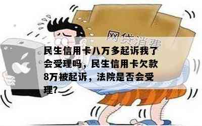 民生信用卡八万多起诉我了会受理吗，民生信用卡欠款8万被起诉，法院是否会受理？