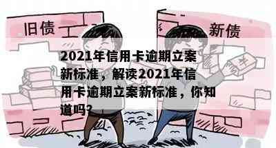 2021年信用卡逾期立案新标准，解读2021年信用卡逾期立案新标准，你知道吗？