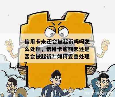 信用卡未还会被起诉吗吗怎么处理，信用卡逾期未还是否会被起诉？如何妥善处理？