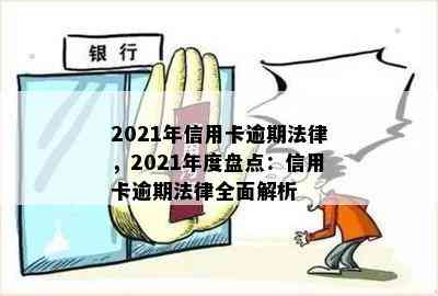 2021年信用卡逾期法律，2021年度盘点：信用卡逾期法律全面解析