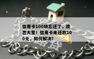 信用卡100块忘还了，疏忽大意！信用卡未还款100元，如何解决？