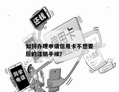 如何办理申请信用卡不想要后的注销手续？