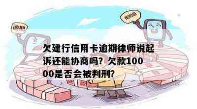 欠建行信用卡逾期律师说起诉还能协商吗？欠款10000是否会被判刑？