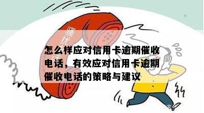 怎么样应对信用卡逾期电话，有效应对信用卡逾期电话的策略与建议