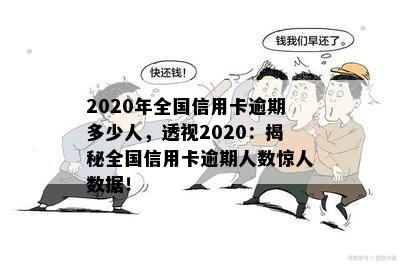 2020年全国信用卡逾期多少人，透视2020：揭秘全国信用卡逾期人数惊人数据！