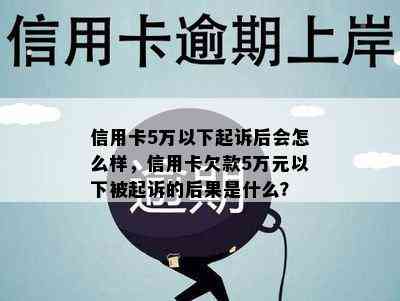 信用卡5万以下起诉后会怎么样，信用卡欠款5万元以下被起诉的后果是什么？