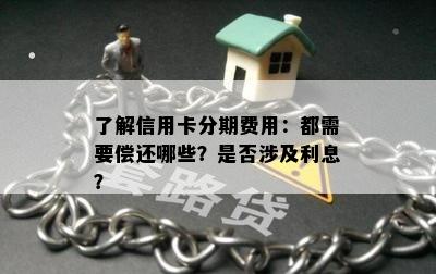 了解信用卡分期费用：都需要偿还哪些？是否涉及利息？