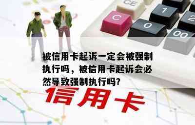 被信用卡起诉一定会被强制执行吗，被信用卡起诉会必然导致强制执行吗？